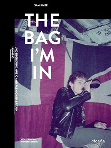 The Bag I’m In - Underground Music and Fashion in Britain, 1960 - 1990 by Sam Knee